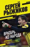 Книга Вратарь из народа. Автобиография одного из лучших вратарей российского футбола автора Сергей Рыжиков