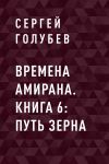 Книга Времена Амирана. Книга 6: Путь зерна автора Сергей Голубев