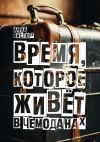 Книга Время, которое живет в чемоданах. Родословный детектив-путешествие по временам и странам автора Анна Вислоух