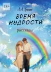 Книга Время мудрости. Рассказы автора Людмила Грицай