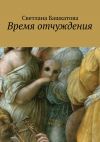 Книга Время отчуждения автора Светлана Башкатова