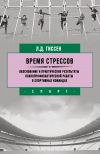 Книга Время стрессов. Обоснование и практические результаты психопрофилактической работы в спортивных командах автора Леонид Гиссен