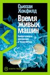 Книга Время живых машин. Биологическая революция в технологиях автора Сьюзан Хокфилд