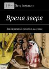 Книга Время зверя. Криминальные повести и рассказы автора Петр Алешкин