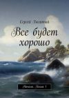 Книга Все будет хорошо. Начало. Книга 1 автора Сергей Богатый