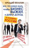 Книга Все, что нужно знать, чтобы бизнес выжил и давал доход в условиях России автора Аркадий Теплухин