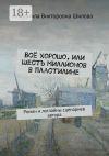 Книга Всё хорошо, или Шесть миллионов в пластилине. Роман и логлайны сценариев автора автора Людмила Шилова