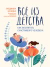 Книга Все из детства. Как воспитать счастливого человека автора Людмила Шунина