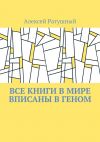 Книга Все книги в мире вписаны в геном автора Алексей Ратушный