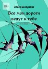 Книга Все мои дороги ведут к тебе. Книга вторая автора Ольга Шипунова