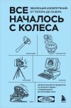 Книга Все началось с колеса. Эволюция изобретений: от топора до лазера автора Денис Гутлебен