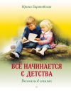 Книга Всё начинается с детства. Рассказы в стихах автора Ирина Барановская