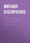 Книга Все о гормонах – современной женщине автора Михаил Бубличенко