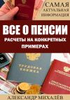 Книга ВСЕ О ПЕНСИИ. Расчеты на конкретных примерах автора Александр Михалев