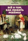 Книга Всё о том, как любить ребенка автора Януш Корчак