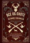 Книга Все об охоте. Легендарная подарочная энциклопедия Сабанеева автора Леонид Сабанеев