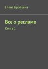 Книга Все о рекламе. Книга 1 автора Елена Бровкина