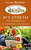 Книга Все ответы на вопросы о вашем огороде автора Галина Кизима