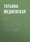 Книга Всё сбудется (сборник) автора Татьяна Медиевская