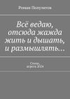 Книга Всё ведаю, отсюда жажда жить и дышать, и размышлять… Стихи, апрель 2024 автора Роман Полуэктов