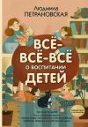 Книга Всё-всё-всё о воспитании детей автора Людмила Петрановская