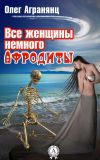 Книга Все женщины немного Афродиты автора Олег Агранянц