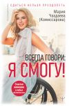 Книга Всегда говори: Я смогу! Счастье возможно в любых обстоятельствах. Сдаться нельзя преодолеть автора Мария Чаадаева (Комиссарова)