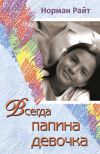 Книга Всегда папина девочка. Осознайте роль вашего отца в формировании вашего сегодняшнего отношения к жизни автора Норман Райт