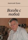 Книга Всегда с тобой автора Анатолий Лунев