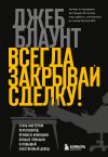 Книга Всегда закрывай сделку! Стань мастером переговоров, приноси компании больше прибыли и повышай собственный доход автора Джеб Блаунт