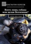 Книга Всего лишь собака или целая Вселенная? Пойми свою собаку автора Константин Колесов