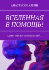 Книга Вселенная в помощь! Начни диалог со вселенной… автора Анастасия Алейн