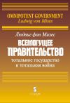 Книга Всемогущее правительство: Тотальное государство и тотальная война автора Людвиг Мизес