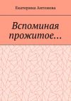 Книга Вспоминая прожитое… (Мемуары) автора Екатерина Антонова