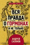 Книга Вся правда о гормонах и не только автора Андрей Сазонов