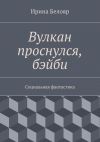 Книга Вулкан проснулся, бэйби автора Ирина Белояр