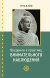 Книга Введение в практику внимательного наблюдения. Буддийское обоснование и практические занятия автора Бхикку Аналайо