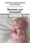 Книга Вязание для малышей. Вязание спицами автора Марина Потыкалова