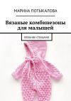 Книга Вязаные комбинезоны для малышей. Вязание спицами автора Марина Потыкалова