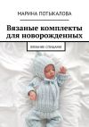 Книга Вязаные комплекты для новорожденных. Вязание спицами автора Марина Потыкалова