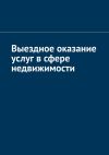 Книга Выездное оказание услуг в сфере недвижимости автора Антон Шадура