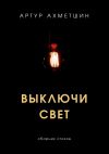 Книга Выключи свет автора Артур Ахметшин