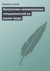 Книга Выпускники экономических специальностей на рынке труда автора Сборник статей