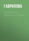 Книга Выращивание овощей в теплицах и парниках автора Анна Гаврилова