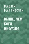 Книга Выше, чем Боги. Инфузия автора Вадим Бахтиозин