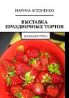 Книга Выставка праздничных тортов. Домашние торты автора Марина Аглоненко