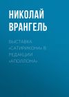 Книга Выставка «Сатирикона» в редакции «Аполлона» автора Николай Врангель