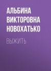 Книга Выжить автора Альбина Новохатько