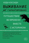 Книга Выживание (не) гарантировано. Путешествие во времени вместе с историком автора Коди Кэссиди