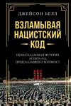 Книга Взламывая нацистский код. Нерассказанная история агента А12, предсказавшего Холокост автора Джейсон Белл